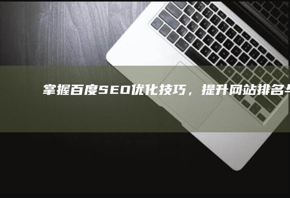 掌握百度SEO优化技巧，提升网站排名与流量